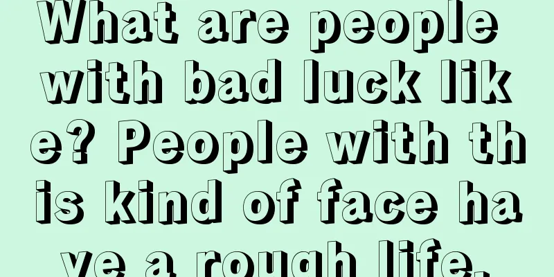 What are people with bad luck like? People with this kind of face have a rough life.