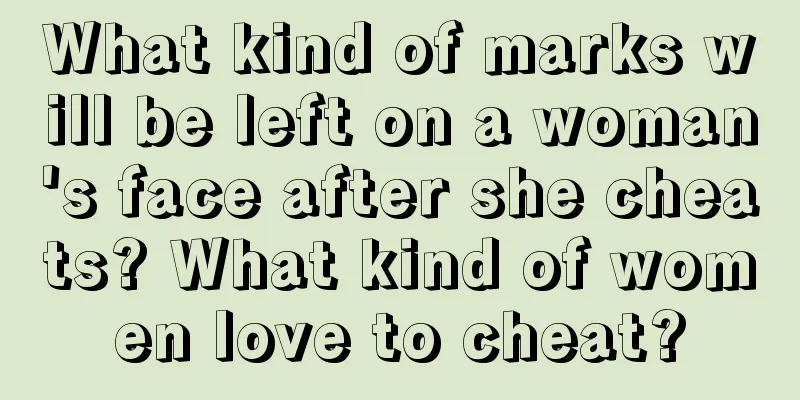 What kind of marks will be left on a woman's face after she cheats? What kind of women love to cheat?