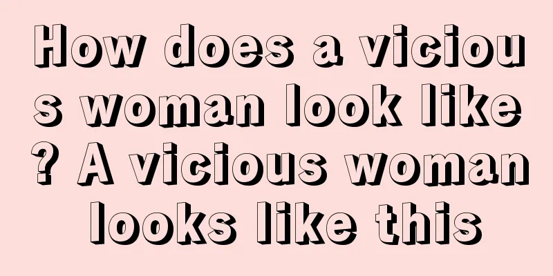 How does a vicious woman look like? A vicious woman looks like this
