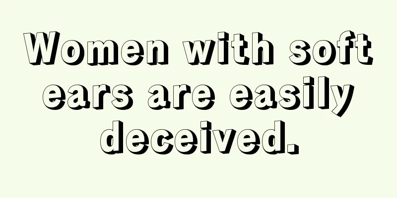 Women with soft ears are easily deceived.