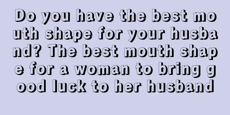 Do you have the best mouth shape for your husband? The best mouth shape for a woman to bring good luck to her husband
