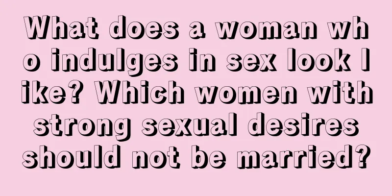 What does a woman who indulges in sex look like? Which women with strong sexual desires should not be married?
