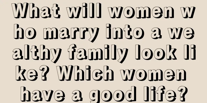What will women who marry into a wealthy family look like? Which women have a good life?