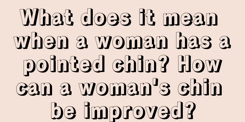 What does it mean when a woman has a pointed chin? How can a woman's chin be improved?