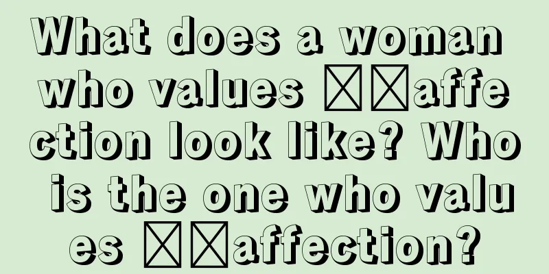What does a woman who values ​​affection look like? Who is the one who values ​​affection?