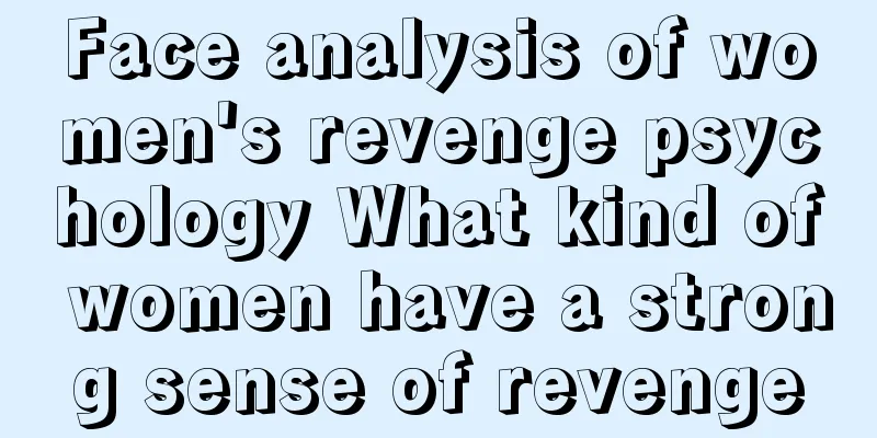 Face analysis of women's revenge psychology What kind of women have a strong sense of revenge