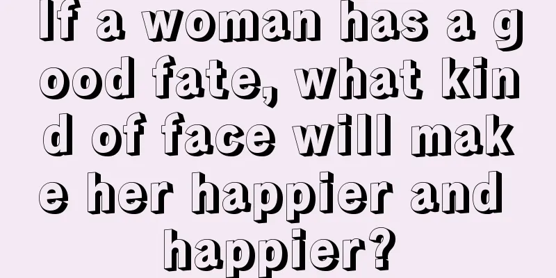 If a woman has a good fate, what kind of face will make her happier and happier?