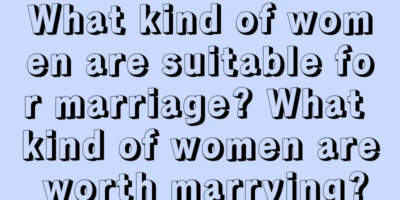 What kind of women are suitable for marriage? What kind of women are worth marrying?