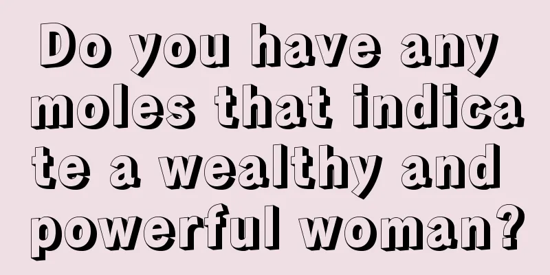 Do you have any moles that indicate a wealthy and powerful woman?