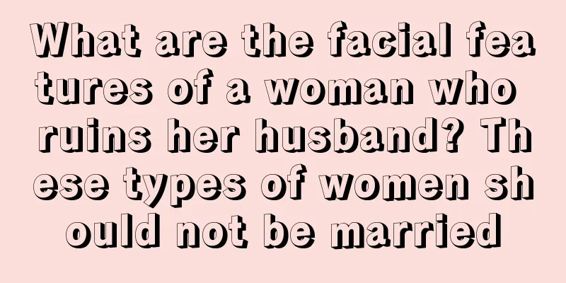 What are the facial features of a woman who ruins her husband? These types of women should not be married