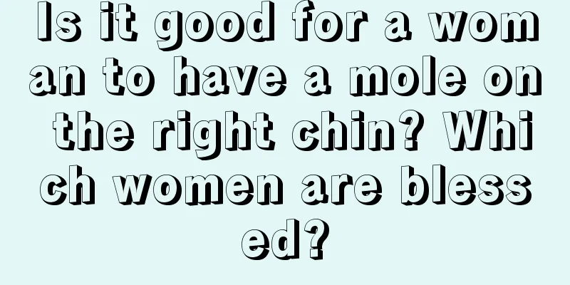 Is it good for a woman to have a mole on the right chin? Which women are blessed?
