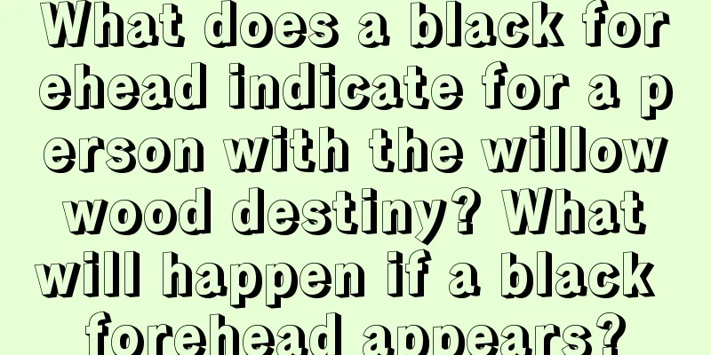 What does a black forehead indicate for a person with the willow wood destiny? What will happen if a black forehead appears?