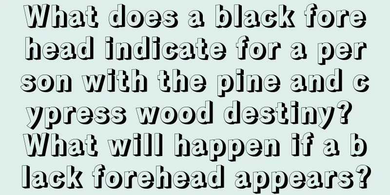 What does a black forehead indicate for a person with the pine and cypress wood destiny? What will happen if a black forehead appears?