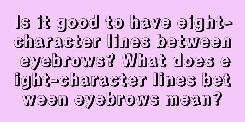 Is it good to have eight-character lines between eyebrows? What does eight-character lines between eyebrows mean?