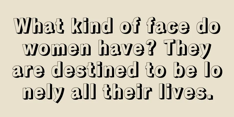 What kind of face do women have? They are destined to be lonely all their lives.