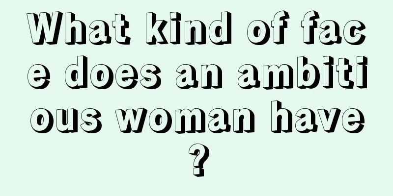 What kind of face does an ambitious woman have?