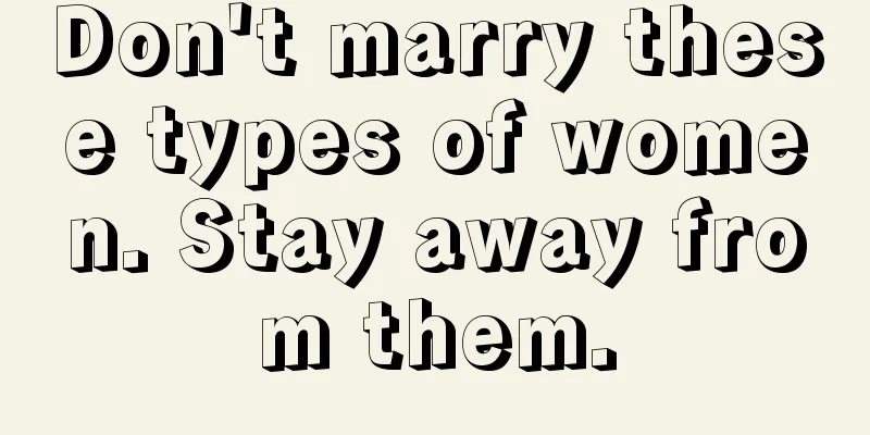 Don't marry these types of women. Stay away from them.