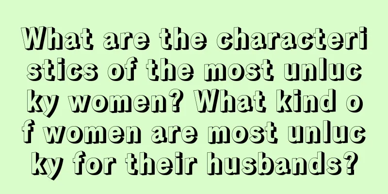 What are the characteristics of the most unlucky women? What kind of women are most unlucky for their husbands?