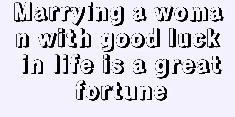 Marrying a woman with good luck in life is a great fortune