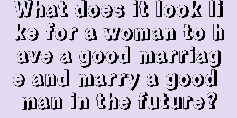 What does it look like for a woman to have a good marriage and marry a good man in the future?