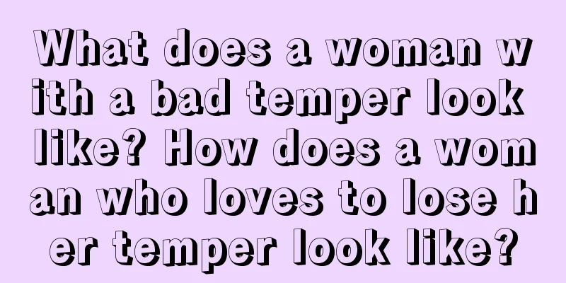 What does a woman with a bad temper look like? How does a woman who loves to lose her temper look like?