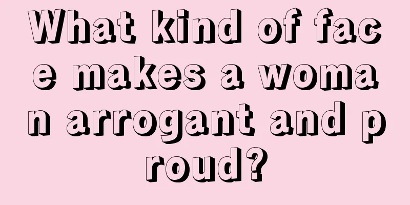 What kind of face makes a woman arrogant and proud?