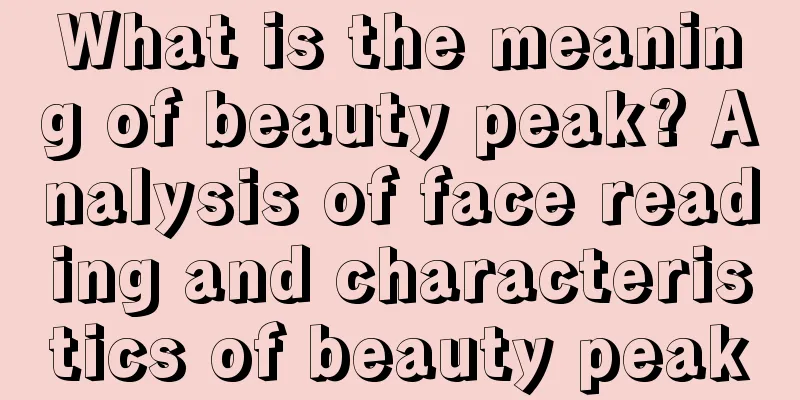 What is the meaning of beauty peak? Analysis of face reading and characteristics of beauty peak