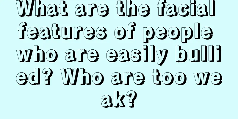 What are the facial features of people who are easily bullied? Who are too weak?