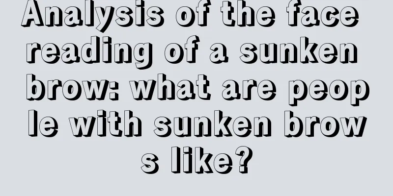 Analysis of the face reading of a sunken brow: what are people with sunken brows like?