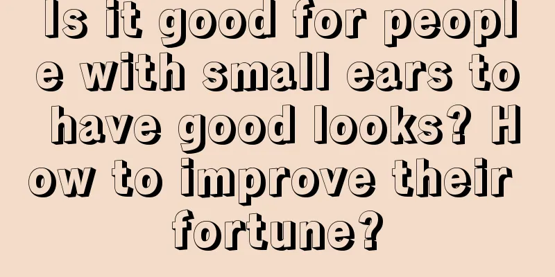 Is it good for people with small ears to have good looks? How to improve their fortune?