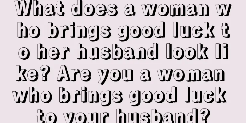 What does a woman who brings good luck to her husband look like? Are you a woman who brings good luck to your husband?