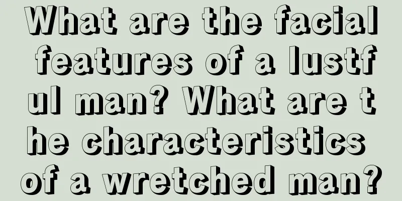 What are the facial features of a lustful man? What are the characteristics of a wretched man?