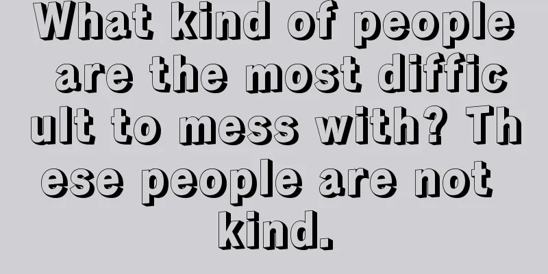 What kind of people are the most difficult to mess with? These people are not kind.