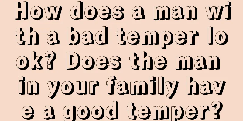 How does a man with a bad temper look? Does the man in your family have a good temper?
