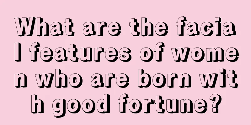What are the facial features of women who are born with good fortune?
