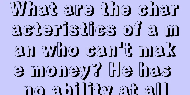 What are the characteristics of a man who can't make money? He has no ability at all