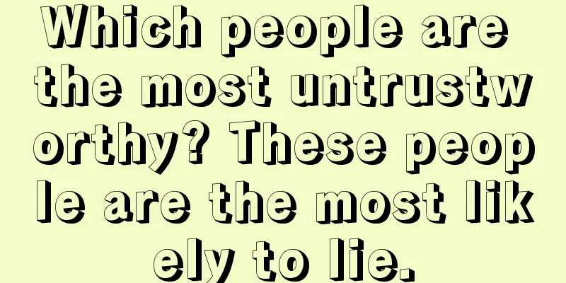 Which people are the most untrustworthy? These people are the most likely to lie.