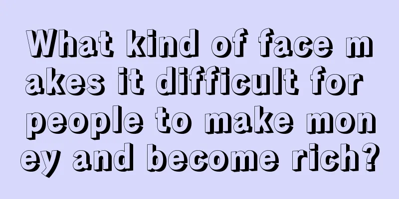 What kind of face makes it difficult for people to make money and become rich?