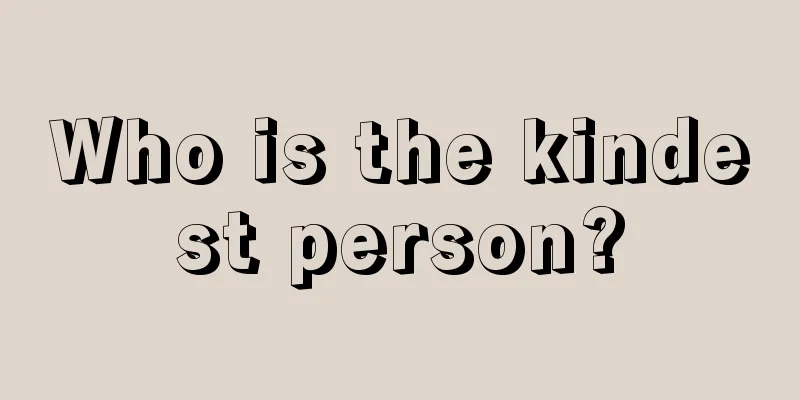 Who is the kindest person?