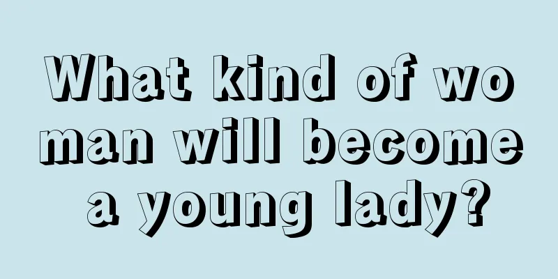 What kind of woman will become a young lady?