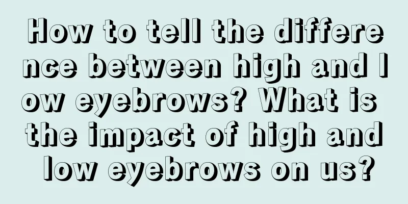 How to tell the difference between high and low eyebrows? What is the impact of high and low eyebrows on us?