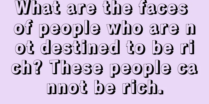 What are the faces of people who are not destined to be rich? These people cannot be rich.