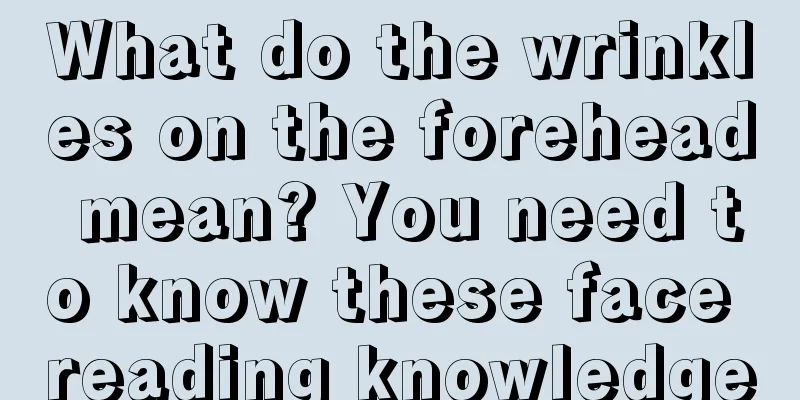 What do the wrinkles on the forehead mean? You need to know these face reading knowledge