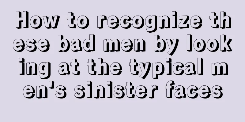 How to recognize these bad men by looking at the typical men's sinister faces