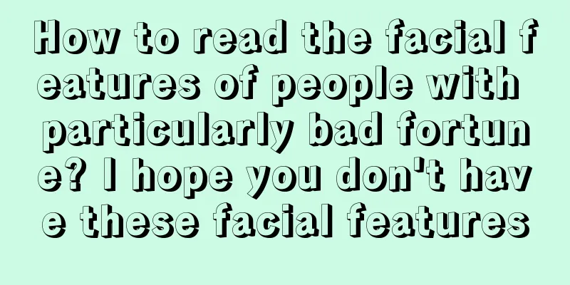 How to read the facial features of people with particularly bad fortune? I hope you don't have these facial features