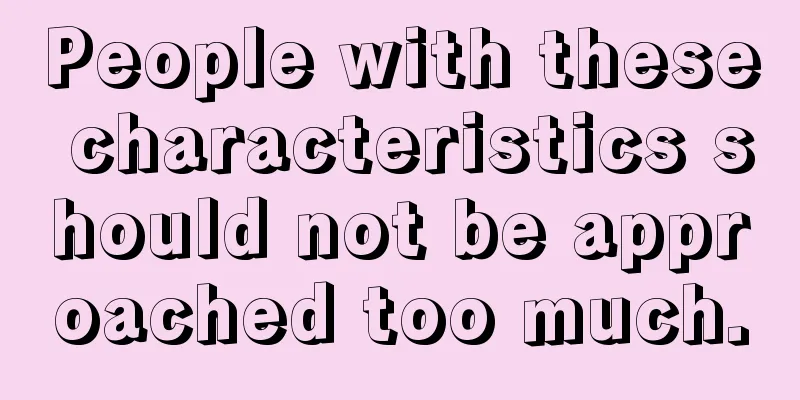 People with these characteristics should not be approached too much.