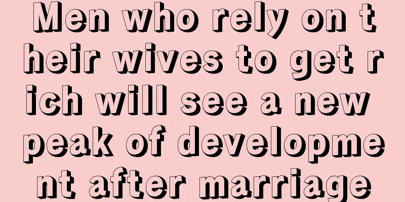 Men who rely on their wives to get rich will see a new peak of development after marriage