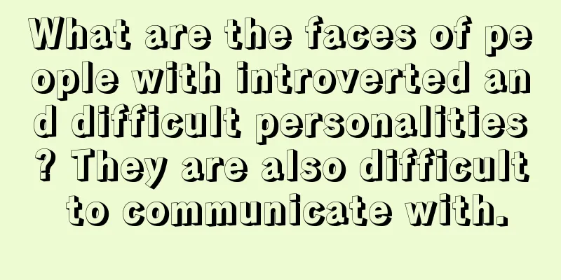 What are the faces of people with introverted and difficult personalities? They are also difficult to communicate with.