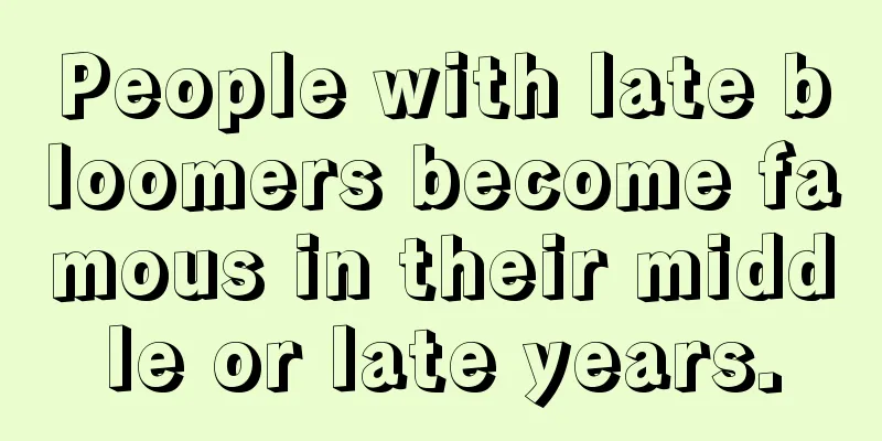 People with late bloomers become famous in their middle or late years.