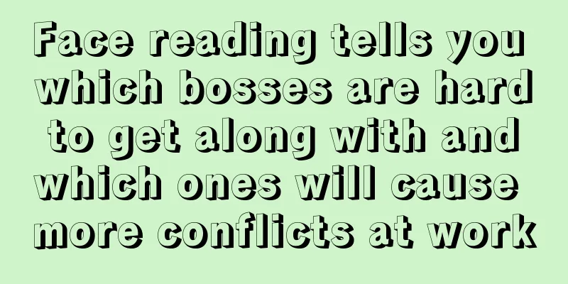 Face reading tells you which bosses are hard to get along with and which ones will cause more conflicts at work